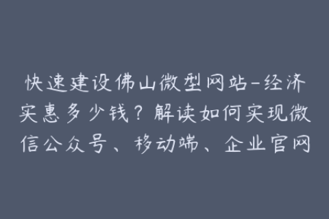 快速建设佛山微型网站-经济实惠多少钱？解读如何实现微信公众号、移动端、企业官网快速建站