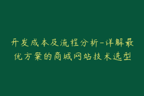 开发成本及流程分析-详解最优方案的商城网站技术选型