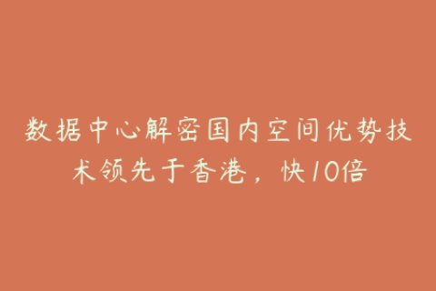 数据中心解密国内空间优势技术领先于香港，快10倍