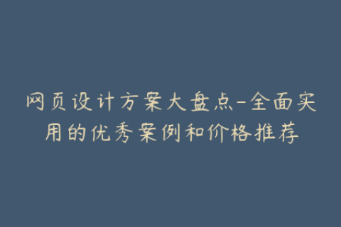 网页设计方案大盘点-全面实用的优秀案例和价格推荐