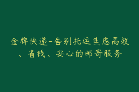 金牌快递-告别托运焦虑高效、省钱、安心的邮寄服务