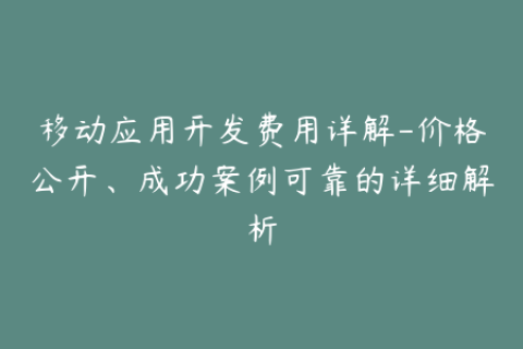 移动应用开发费用详解-价格公开、成功案例可靠的详细解析