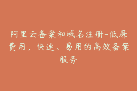 阿里云备案和域名注册-低廉费用，快速、易用的高效备案服务