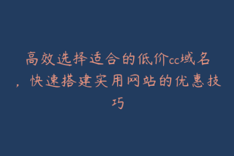 高效选择适合的低价cc域名，快速搭建实用网站的优惠技巧