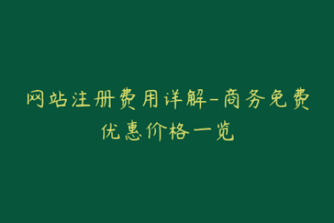 网站注册费用详解-商务免费优惠价格一览