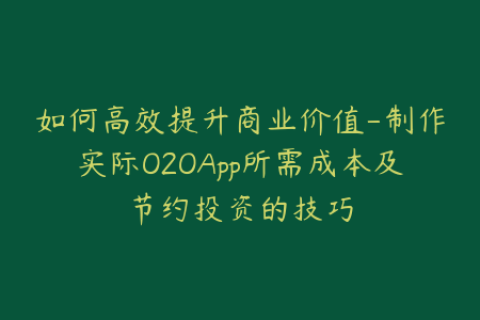 如何高效提升商业价值-制作实际O2OApp所需成本及节约投资的技巧
