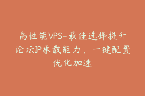 高性能VPS-最佳选择提升论坛IP承载能力，一键配置优化加速
