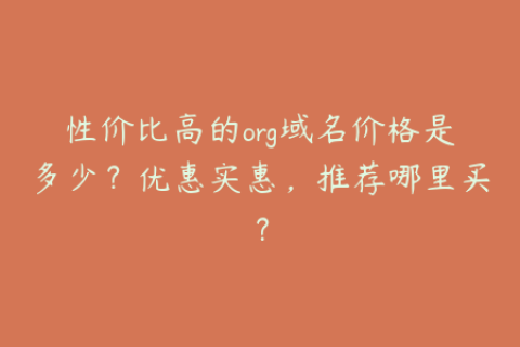 性价比高的org域名价格是多少？优惠实惠，推荐哪里买？