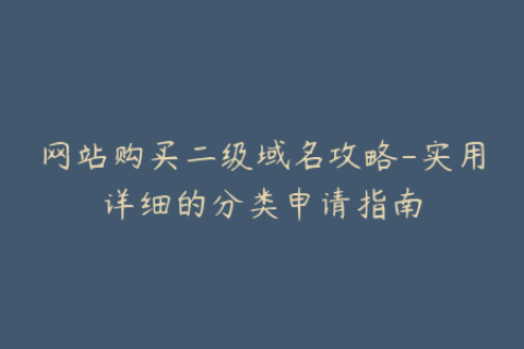网站购买二级域名攻略-实用详细的分类申请指南