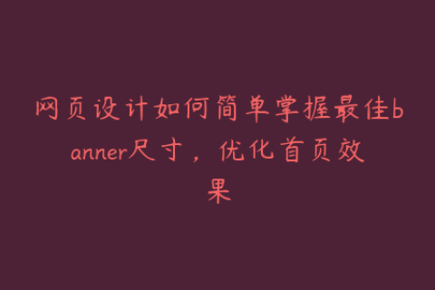 网页设计如何简单掌握最佳banner尺寸，优化首页效果