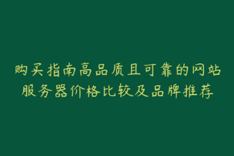 购买指南高品质且可靠的网站服务器价格比较及品牌推荐