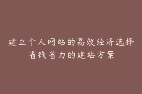 建立个人网站的高效经济选择省钱省力的建站方案