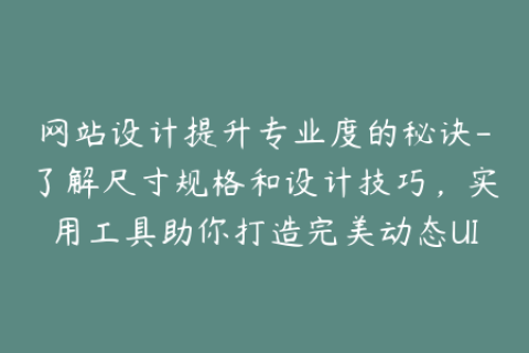 网站设计提升专业度的秘诀-了解尺寸规格和设计技巧，实用工具助你打造完美动态UI设计