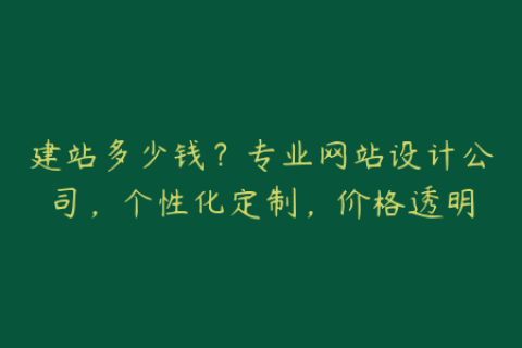 建站多少钱？专业网站设计公司，个性化定制，价格透明