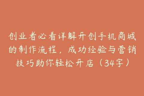 创业者必看详解开创手机商城的制作流程，成功经验与营销技巧助你轻松开店（34字）