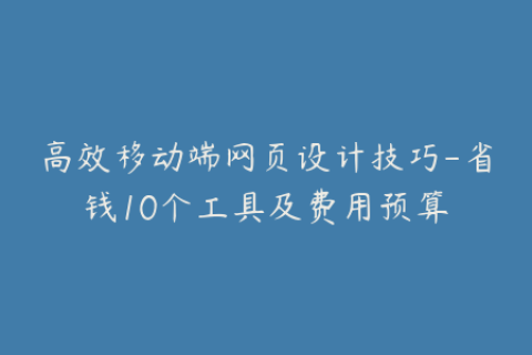 高效移动端网页设计技巧-省钱10个工具及费用预算