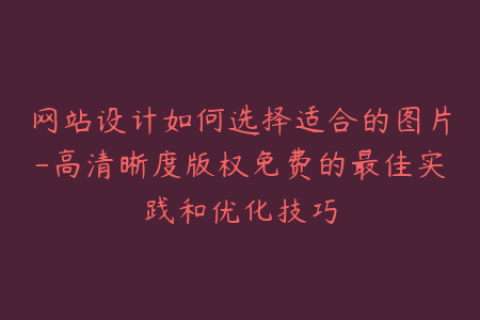 网站设计如何选择适合的图片-高清晰度版权免费的最佳实践和优化技巧