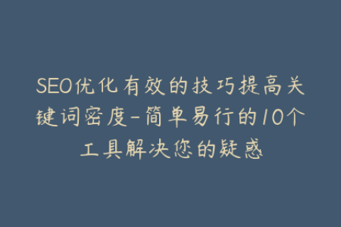 SEO优化有效的技巧提高关键词密度-简单易行的10个工具解决您的疑惑