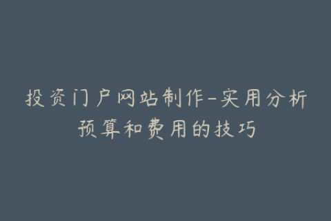 投资门户网站制作-实用分析预算和费用的技巧