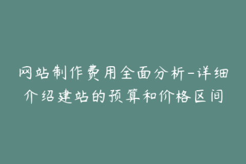 网站制作费用全面分析-详细介绍建站的预算和价格区间