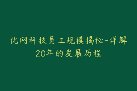 优网科技员工规模揭秘-详解20年的发展历程