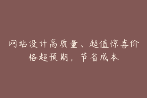 网站设计高质量、超值惊喜价格超预期，节省成本