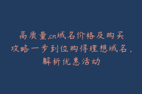高质量.cn域名价格及购买攻略一步到位购得理想域名，解析优惠活动