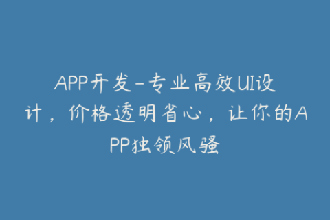 APP开发-专业高效UI设计，价格透明省心，让你的APP独领风骚