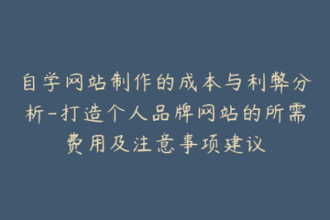 自学网站制作的成本与利弊分析-打造个人品牌网站的所需费用及注意事项建议