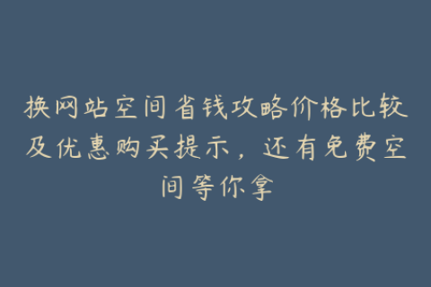 换网站空间省钱攻略价格比较及优惠购买提示，还有免费空间等你拿