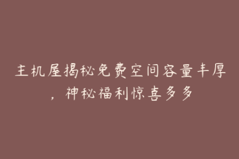 主机屋揭秘免费空间容量丰厚，神秘福利惊喜多多