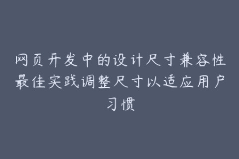 网页开发中的设计尺寸兼容性最佳实践调整尺寸以适应用户习惯