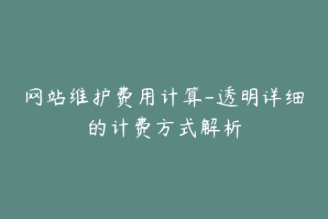 网站维护费用计算-透明详细的计费方式解析