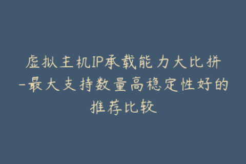 虚拟主机IP承载能力大比拼-最大支持数量高稳定性好的推荐比较