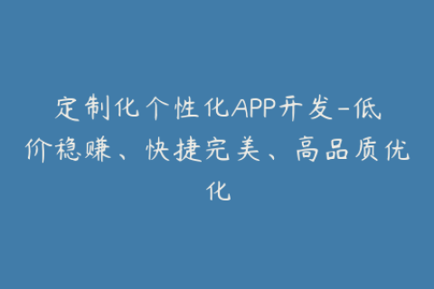 定制化个性化APP开发-低价稳赚、快捷完美、高品质优化