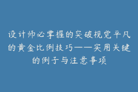 设计师必掌握的突破视觉平凡的黄金比例技巧——实用关键的例子与注意事项