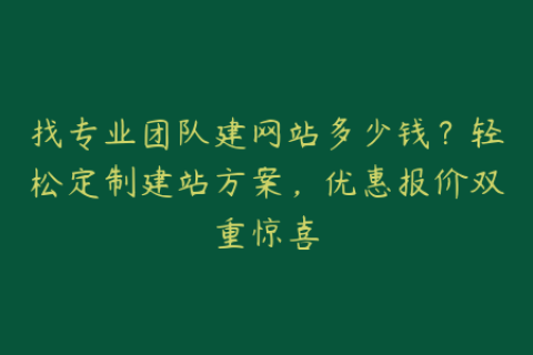 找专业团队建网站多少钱？轻松定制建站方案，优惠报价双重惊喜