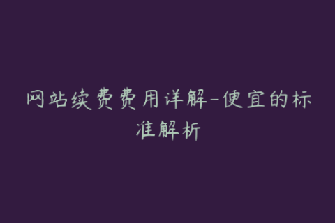 网站续费费用详解-便宜的标准解析