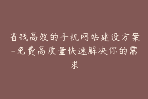 省钱高效的手机网站建设方案-免费高质量快速解决你的需求