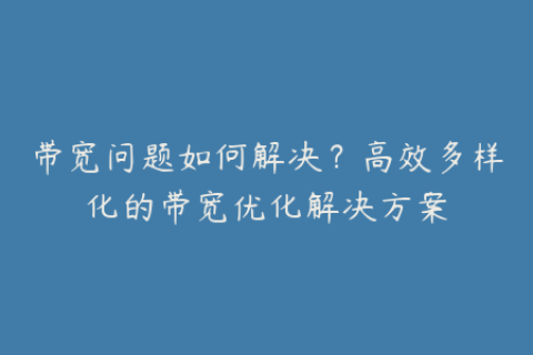 带宽问题如何解决？高效多样化的带宽优化解决方案