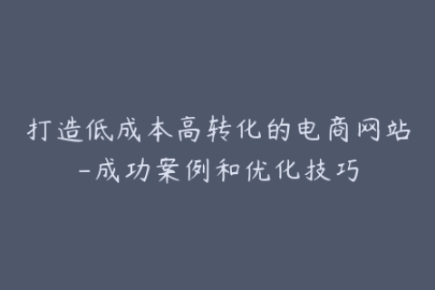 打造低成本高转化的电商网站-成功案例和优化技巧