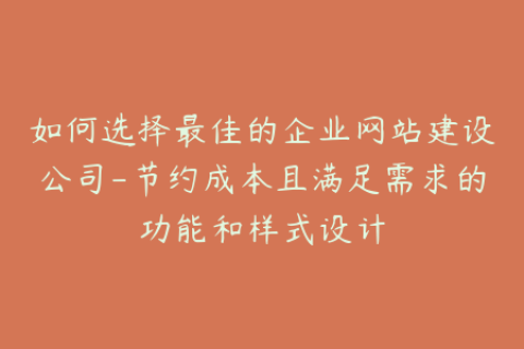 如何选择最佳的企业网站建设公司-节约成本且满足需求的功能和样式设计