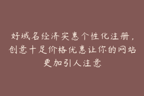好域名经济实惠个性化注册，创意十足价格优惠让你的网站更加引人注意