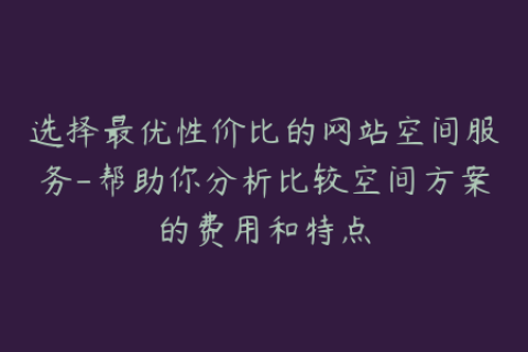 选择最优性价比的网站空间服务-帮助你分析比较空间方案的费用和特点