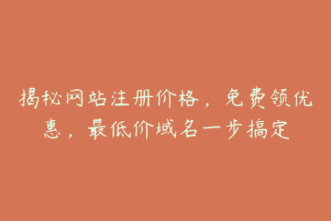 揭秘网站注册价格，免费领优惠，最低价域名一步搞定