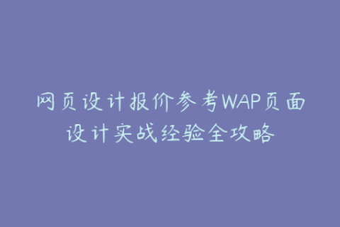 网页设计报价参考WAP页面设计实战经验全攻略