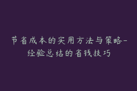 节省成本的实用方法与策略-经验总结的省钱技巧
