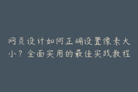 网页设计如何正确设置像素大小？全面实用的最佳实践教程