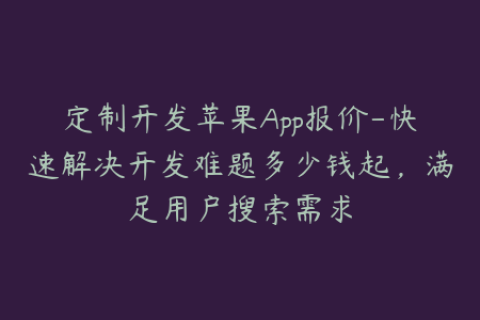 定制开发苹果App报价-快速解决开发难题多少钱起，满足用户搜索需求