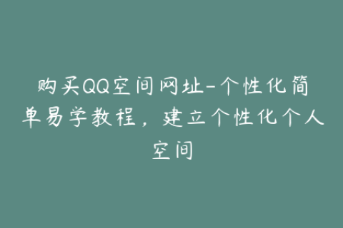 购买QQ空间网址-个性化简单易学教程，建立个性化个人空间